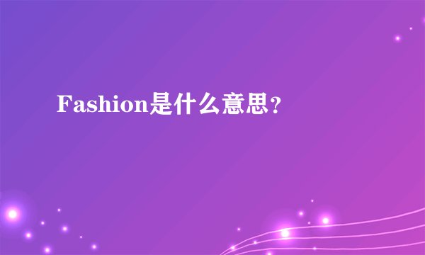 Fashion是什么意思？