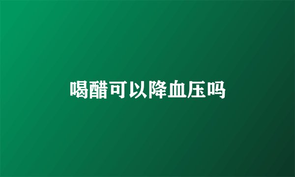 喝醋可以降血压吗