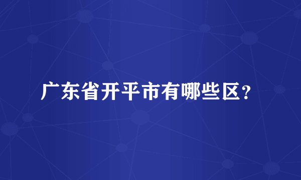 广东省开平市有哪些区？