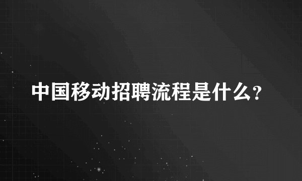 中国移动招聘流程是什么？