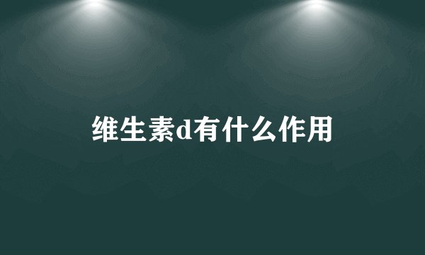 维生素d有什么作用