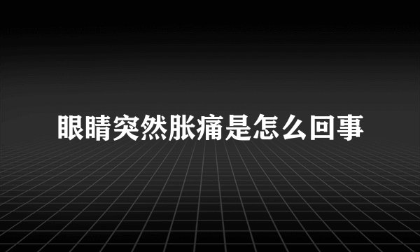 眼睛突然胀痛是怎么回事