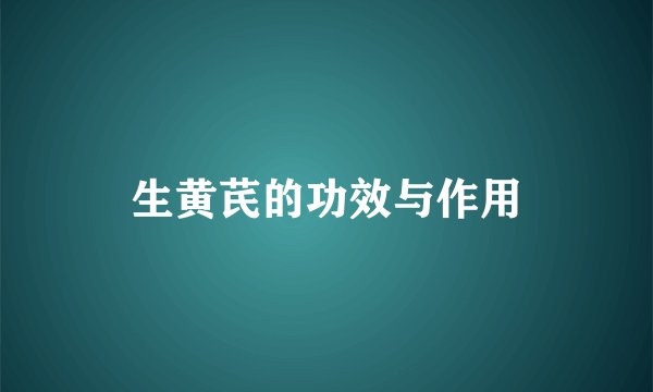 生黄芪的功效与作用