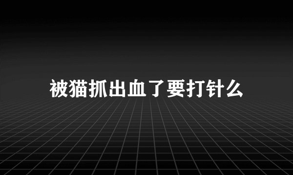 被猫抓出血了要打针么