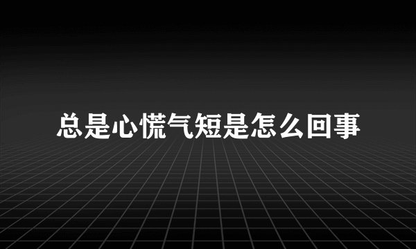 总是心慌气短是怎么回事