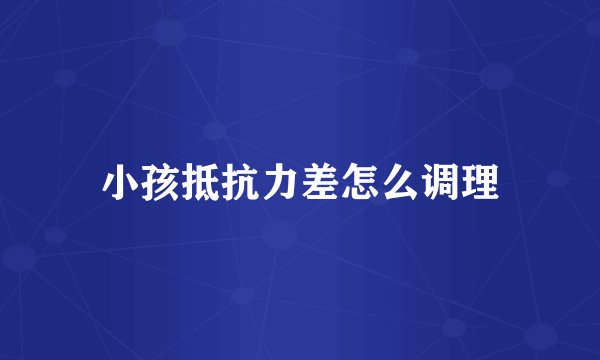 小孩抵抗力差怎么调理