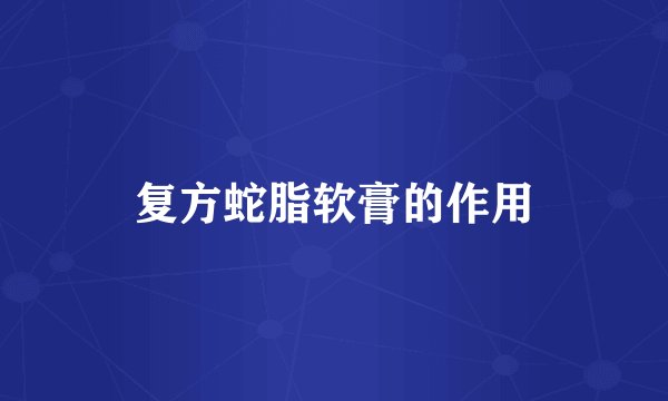 复方蛇脂软膏的作用