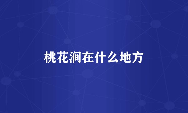 桃花涧在什么地方