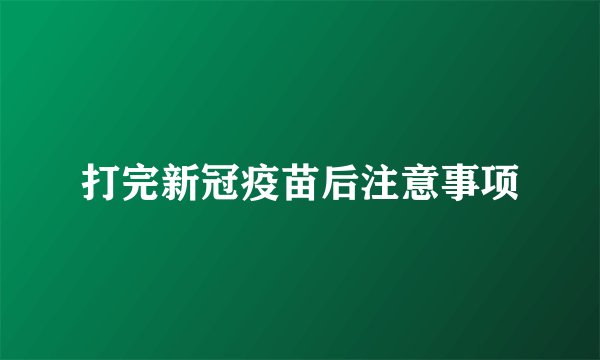 打完新冠疫苗后注意事项