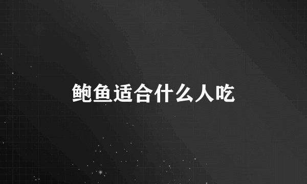 鲍鱼适合什么人吃