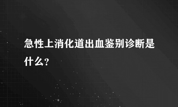 急性上消化道出血鉴别诊断是什么？