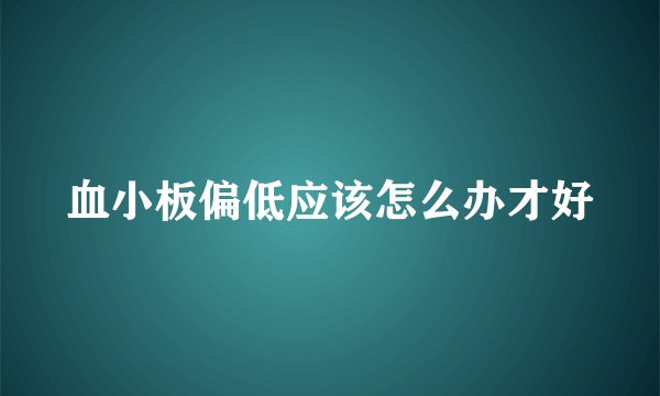 血小板偏低应该怎么办才好
