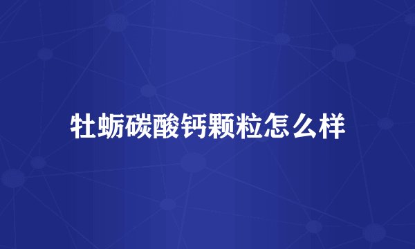 牡蛎碳酸钙颗粒怎么样