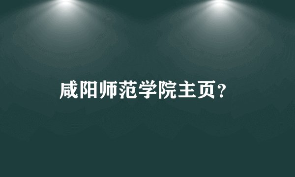 咸阳师范学院主页？