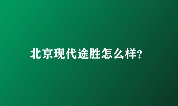 北京现代途胜怎么样？