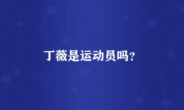 丁薇是运动员吗？