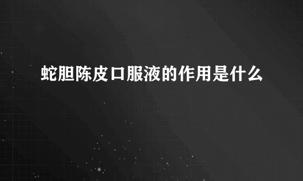 蛇胆陈皮口服液的作用是什么