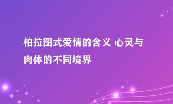 柏拉图式爱情的含义 心灵与肉体的不同境界