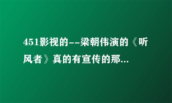 451影视的--梁朝伟演的《听风者》真的有宣传的那么好看？