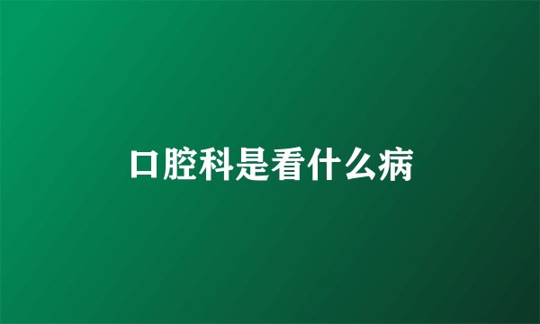 口腔科是看什么病