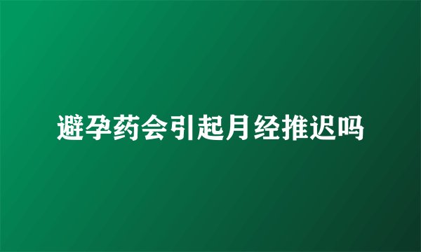 避孕药会引起月经推迟吗