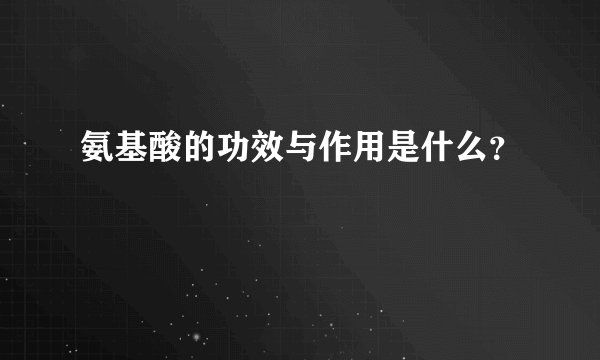 氨基酸的功效与作用是什么？