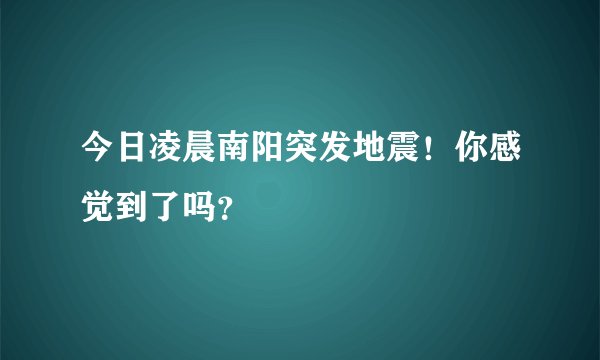 今日凌晨南阳突发地震！你感觉到了吗？
