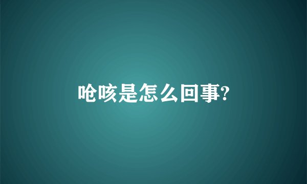 呛咳是怎么回事?