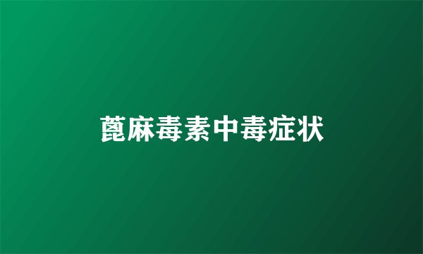 蓖麻毒素中毒症状
