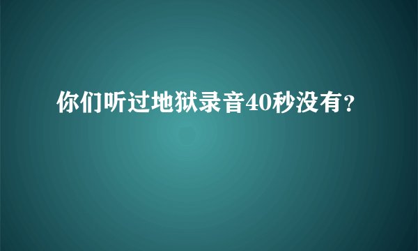 你们听过地狱录音40秒没有？