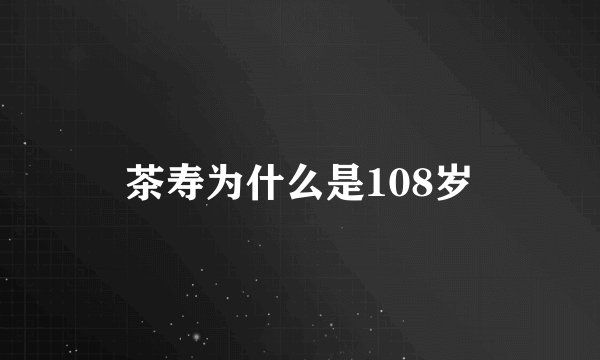 茶寿为什么是108岁