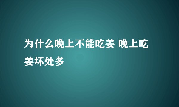 为什么晚上不能吃姜 晚上吃姜坏处多
