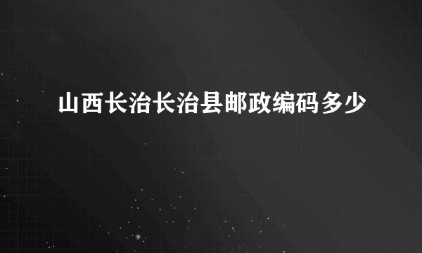 山西长治长治县邮政编码多少
