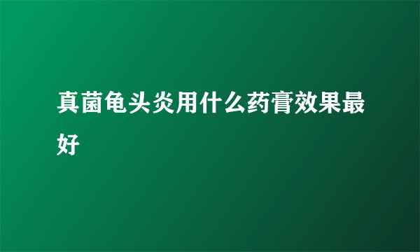 真菌龟头炎用什么药膏效果最好