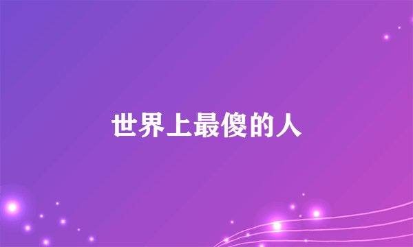 世界上最傻的人