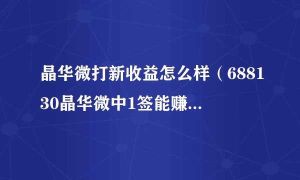 晶华微打新收益怎么样（688130晶华微中1签能赚多少钱）