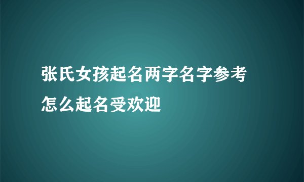 张氏女孩起名两字名字参考 怎么起名受欢迎