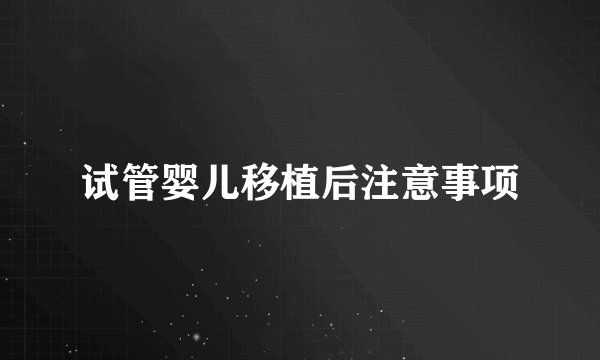 试管婴儿移植后注意事项