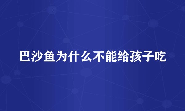 巴沙鱼为什么不能给孩子吃
