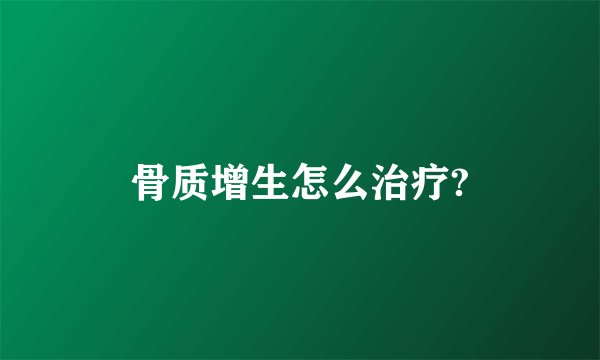 骨质增生怎么治疗?