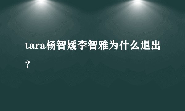 tara杨智媛李智雅为什么退出？