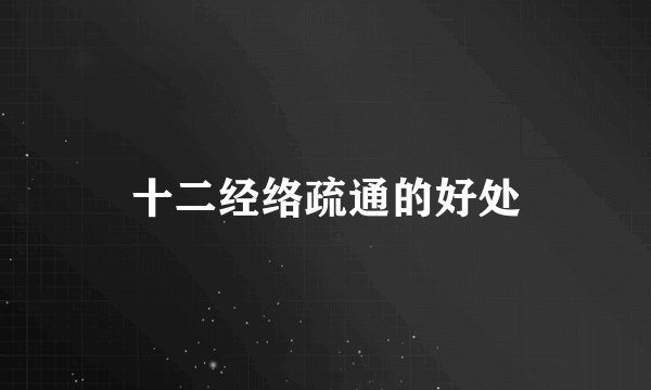 十二经络疏通的好处