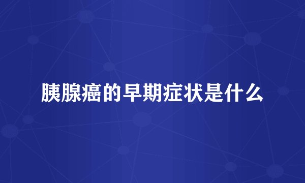 胰腺癌的早期症状是什么