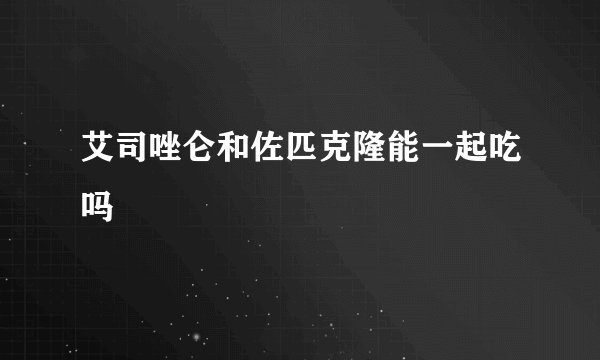 艾司唑仑和佐匹克隆能一起吃吗