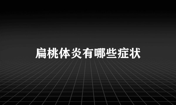 扁桃体炎有哪些症状