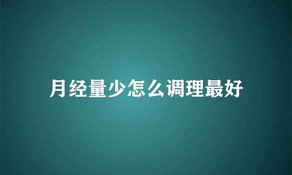 月经量少怎么调理最好
