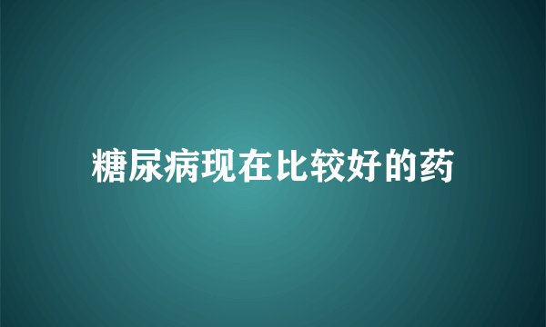 糖尿病现在比较好的药