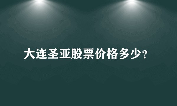 大连圣亚股票价格多少？