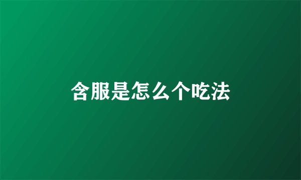 含服是怎么个吃法