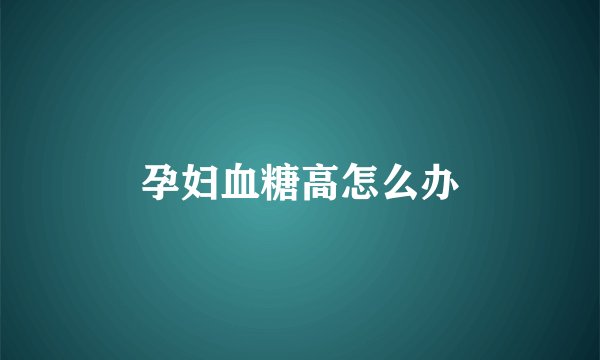 孕妇血糖高怎么办